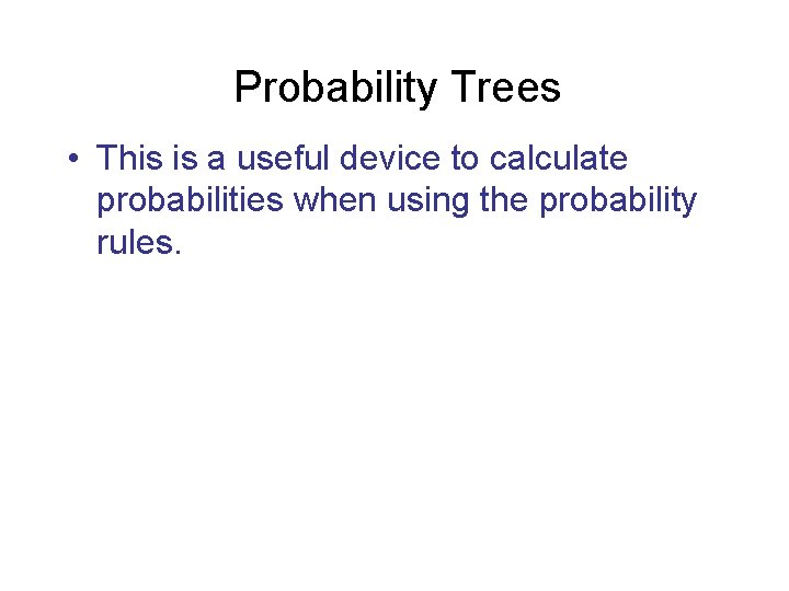 Probability Trees • This is a useful device to calculate probabilities when using the