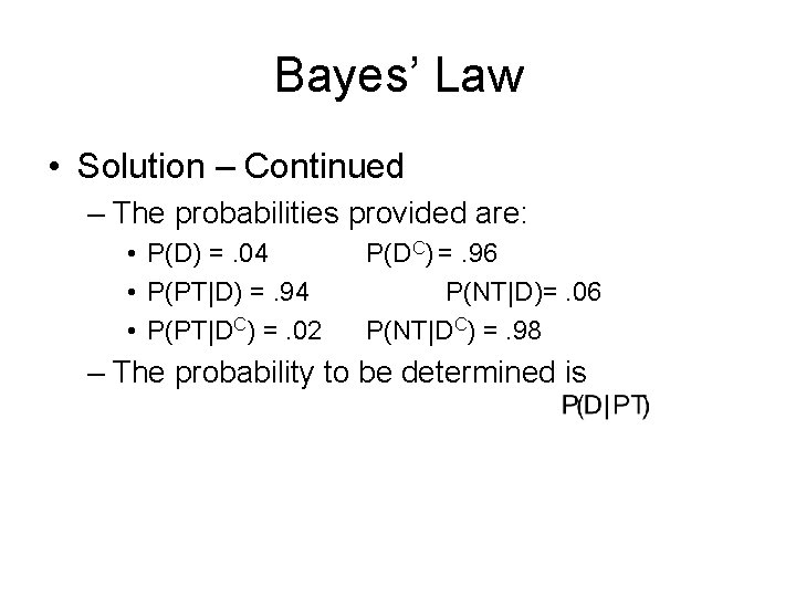 Bayes’ Law • Solution – Continued – The probabilities provided are: • P(D) =.