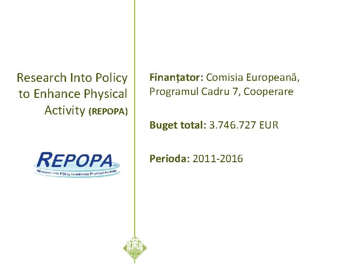 Research Into Policy to Enhance Physical Activity (REPOPA) Finanțator: Comisia Europeană, Programul Cadru 7,