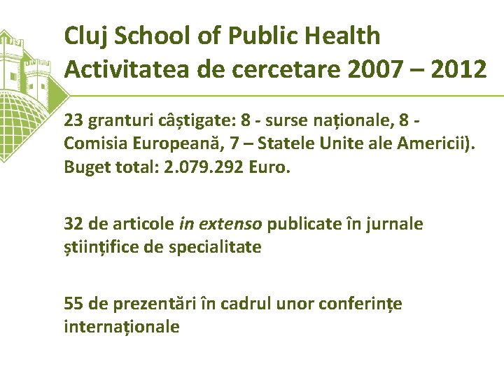 Cluj School of Public Health Activitatea de cercetare 2007 – 2012 23 granturi câștigate: