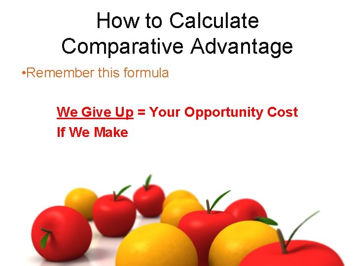 How to Calculate Comparative Advantage • Remember this formula We Give Up = Your