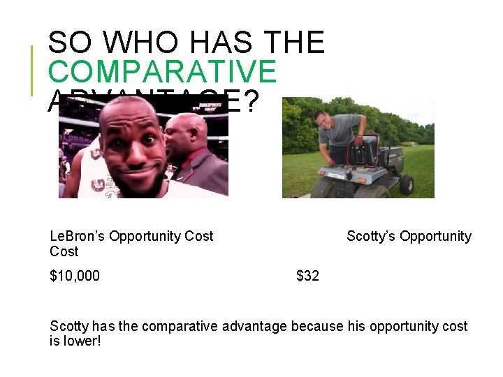 SO WHO HAS THE COMPARATIVE ADVANTAGE? Le. Bron’s Opportunity Cost $10, 000 Scotty’s Opportunity