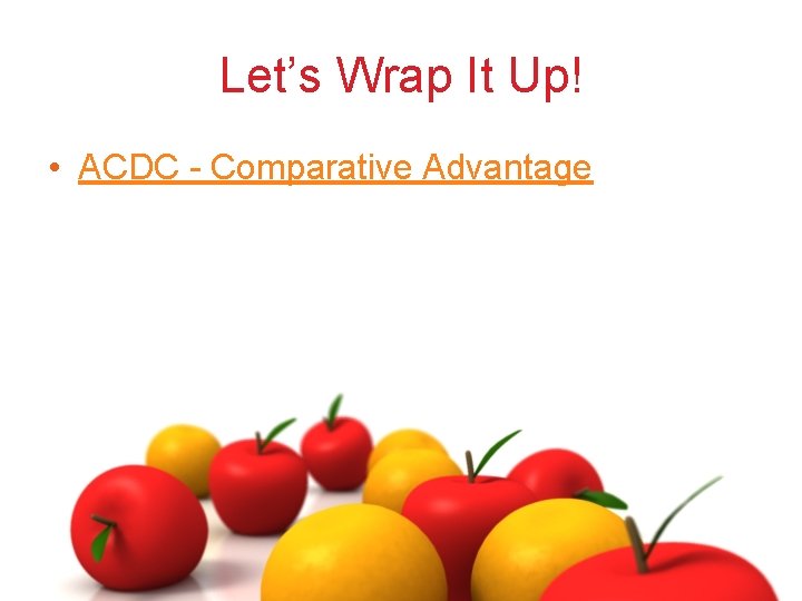 Let’s Wrap It Up! • ACDC - Comparative Advantage 