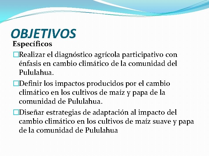 OBJETIVOS Específicos �Realizar el diagnóstico agrícola participativo con énfasis en cambio climático de la