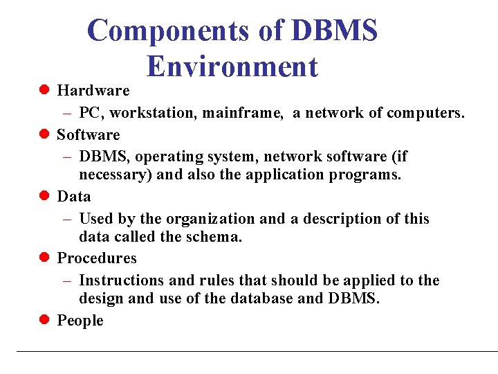 Components of DBMS Environment l Hardware – PC, workstation, mainframe, a network of computers.
