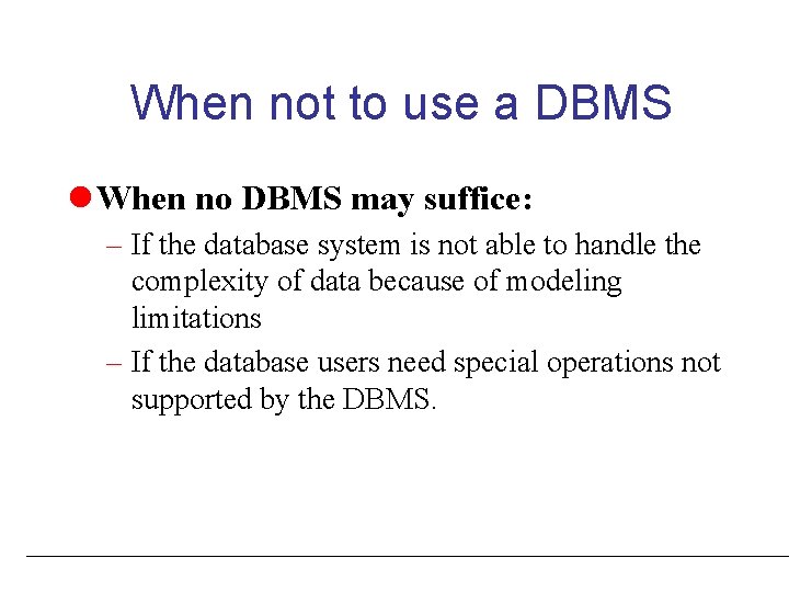 When not to use a DBMS l When no DBMS may suffice: – If
