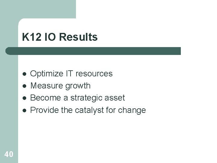 K 12 IO Results l l 40 Optimize IT resources Measure growth Become a