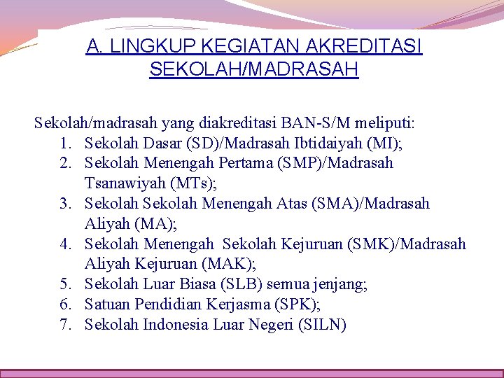 A. LINGKUP KEGIATAN AKREDITASI SEKOLAH/MADRASAH Sekolah/madrasah yang diakreditasi BAN-S/M meliputi: 1. Sekolah Dasar (SD)/Madrasah