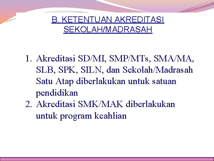 B. KETENTUAN AKREDITASI SEKOLAH/MADRASAH 1. Akreditasi SD/MI, SMP/MTs, SMA/MA, SLB, SPK, SILN, dan Sekolah/Madrasah