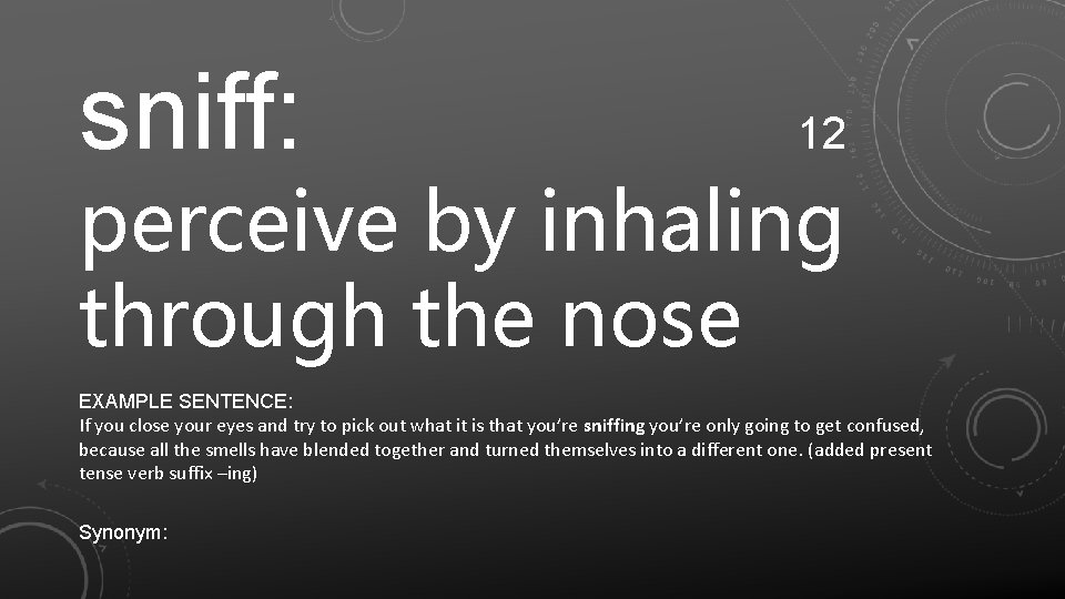 sniff: 12 perceive by inhaling through the nose EXAMPLE SENTENCE: If you close your
