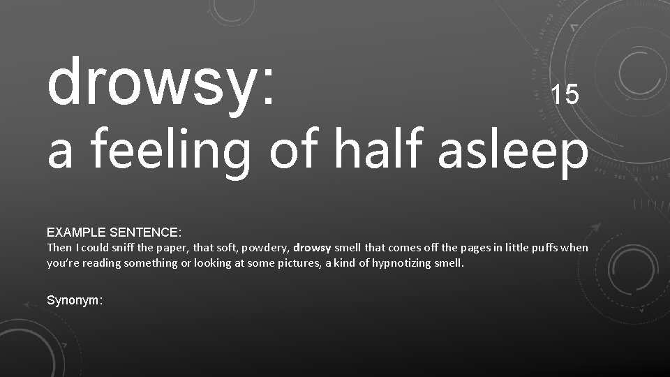 drowsy: 15 a feeling of half asleep EXAMPLE SENTENCE: Then I could sniff the