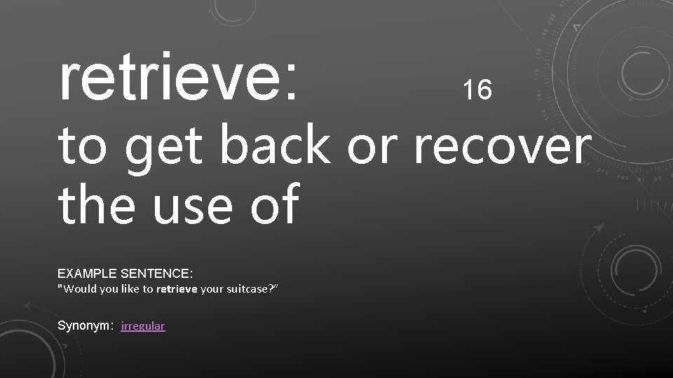 retrieve: 16 to get back or recover the use of EXAMPLE SENTENCE: "Would you