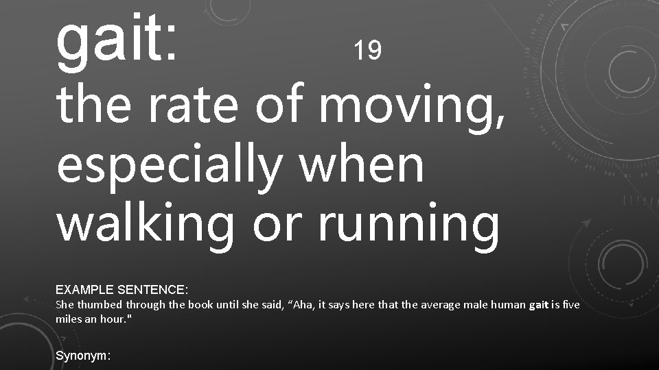 gait: 19 the rate of moving, especially when walking or running EXAMPLE SENTENCE: She