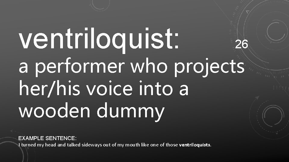 ventriloquist: 26 a performer who projects her/his voice into a wooden dummy EXAMPLE SENTENCE: