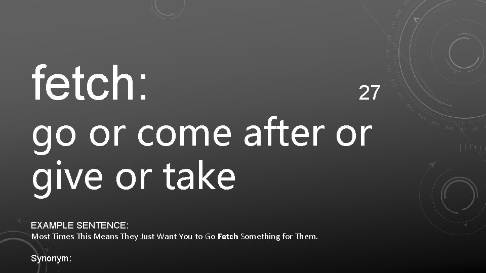 fetch: 27 go or come after or give or take EXAMPLE SENTENCE: Most Times