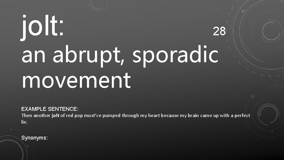 jolt: 28 an abrupt, sporadic movement EXAMPLE SENTENCE: Then another jolt of red pop