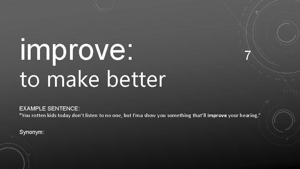 improve: 7 to make better EXAMPLE SENTENCE: "You rotten kids today don’t listen to