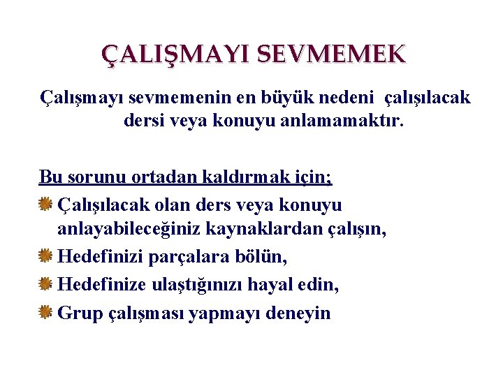 ÇALIŞMAYI SEVMEMEK Çalışmayı sevmemenin en büyük nedeni çalışılacak dersi veya konuyu anlamamaktır. Bu sorunu