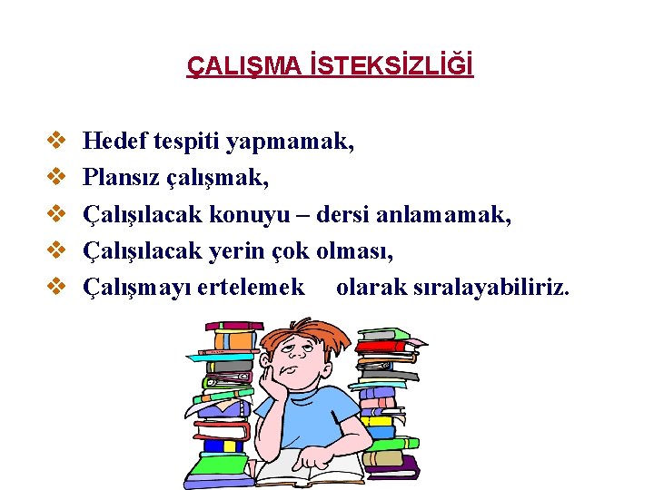 ÇALIŞMA İSTEKSİZLİĞİ v v v Hedef tespiti yapmamak, Plansız çalışmak, Çalışılacak konuyu – dersi