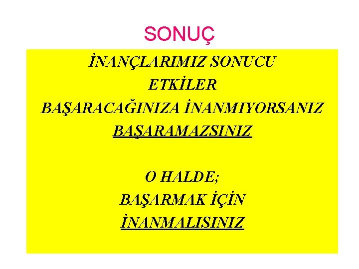 SONUÇ İNANÇLARIMIZ SONUCU ETKİLER BAŞARACAĞINIZA İNANMIYORSANIZ BAŞARAMAZSINIZ O HALDE; BAŞARMAK İÇİN İNANMALISINIZ 