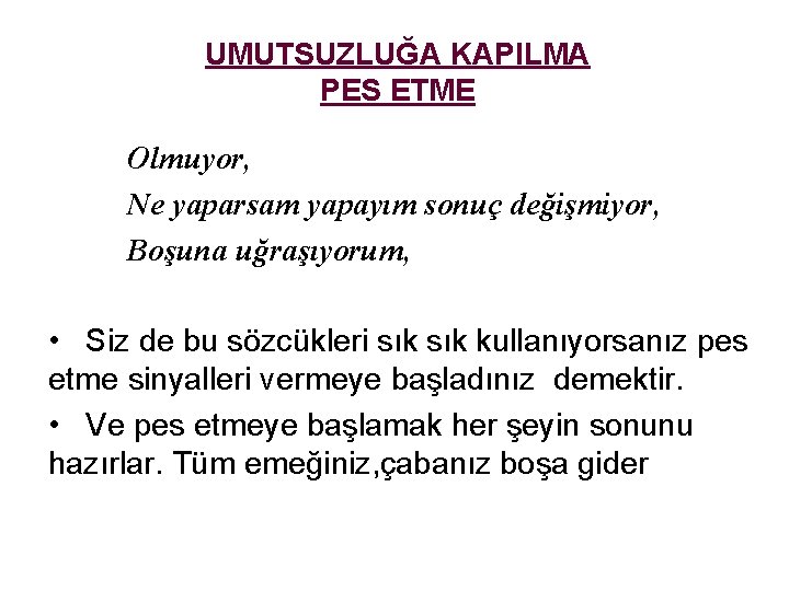 UMUTSUZLUĞA KAPILMA PES ETME Olmuyor, Ne yaparsam yapayım sonuç değişmiyor, Boşuna uğraşıyorum, • Siz