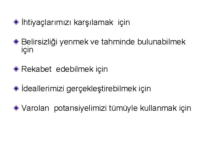 İhtiyaçlarımızı karşılamak için Belirsizliği yenmek ve tahminde bulunabilmek için Rekabet edebilmek için İdeallerimizi gerçekleştirebilmek