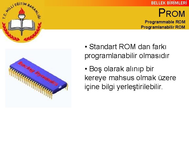 BELLEK BİRİMLERİ PROM Programmable ROM Programlanabilir ROM • Standart ROM dan farkı programlanabilir olmasıdır