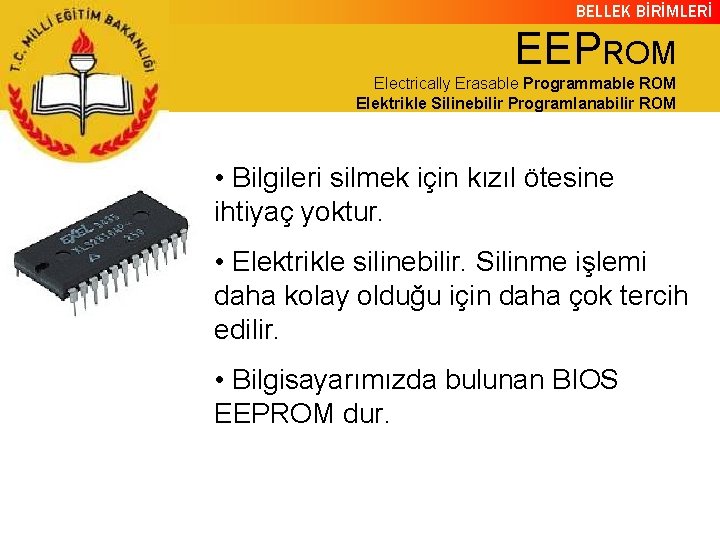 BELLEK BİRİMLERİ EEPROM Electrically Erasable Programmable ROM Elektrikle Silinebilir Programlanabilir ROM • Bilgileri silmek