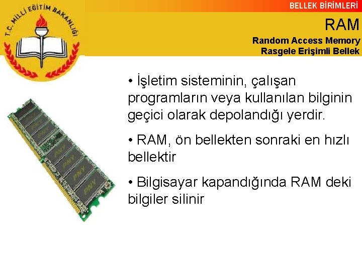 BELLEK BİRİMLERİ RAM Random Access Memory Rasgele Erişimli Bellek • İşletim sisteminin, çalışan programların