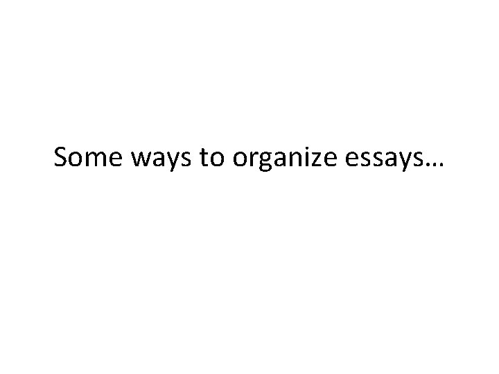 Some ways to organize essays… 