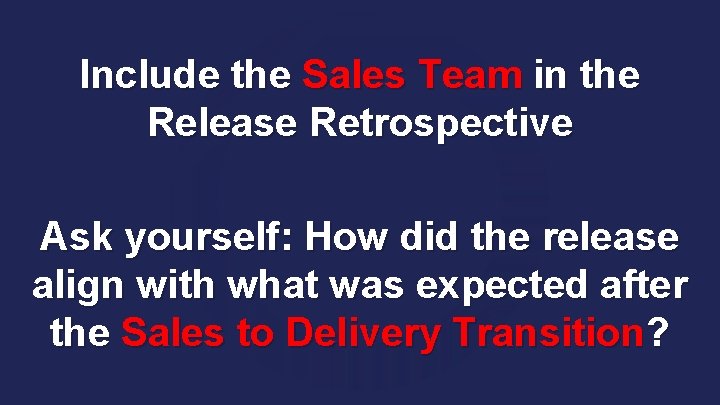 Include the Sales Team in the Release Retrospective Ask yourself: How did the release