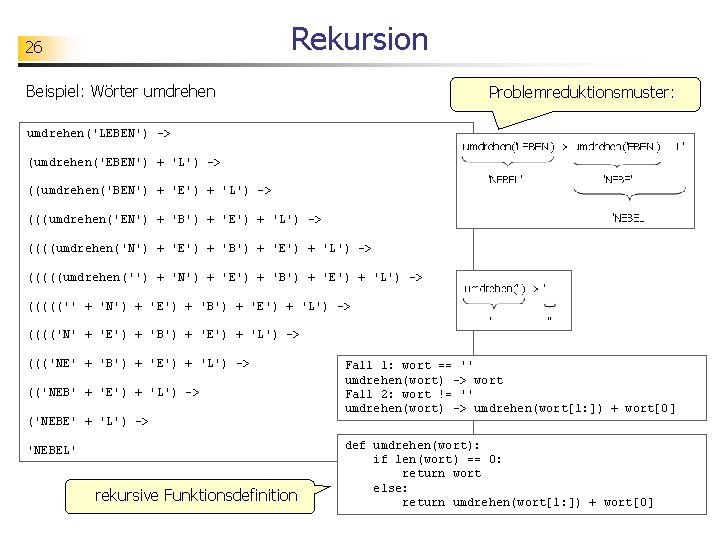 Rekursion 26 Beispiel: Wörter umdrehen Problemreduktionsmuster: umdrehen('LEBEN') -> (umdrehen('EBEN') + 'L') -> ((umdrehen('BEN') +