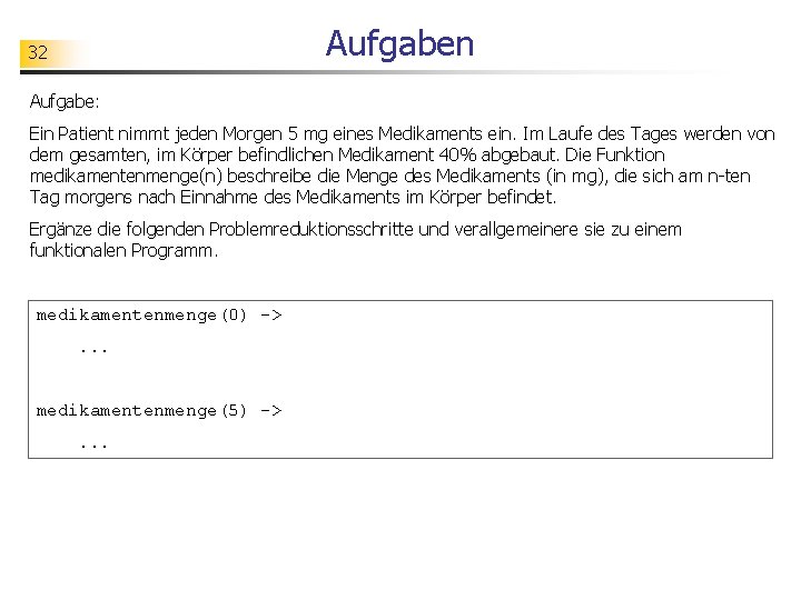 Aufgaben 32 Aufgabe: Ein Patient nimmt jeden Morgen 5 mg eines Medikaments ein. Im