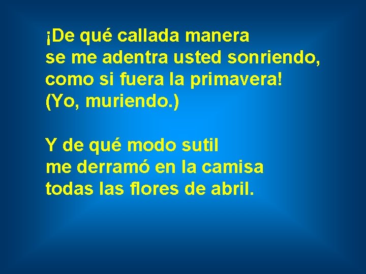 ¡De qué callada manera se me adentra usted sonriendo, como si fuera la primavera!