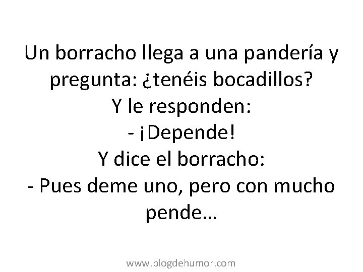 Un borracho llega a una pandería y pregunta: ¿tenéis bocadillos? Y le responden: -