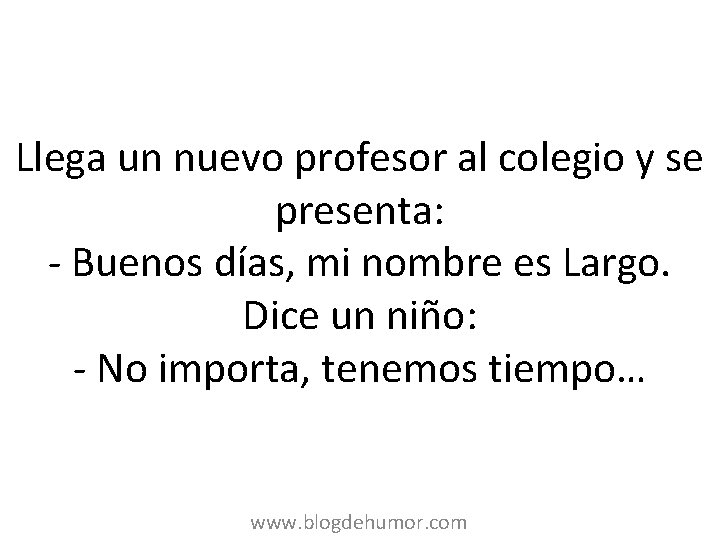 Llega un nuevo profesor al colegio y se presenta: - Buenos días, mi nombre