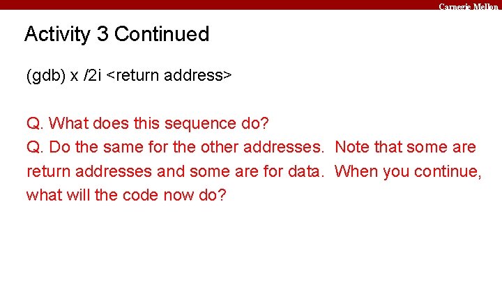 Carnegie Mellon Activity 3 Continued (gdb) x /2 i <return address> Q. What does