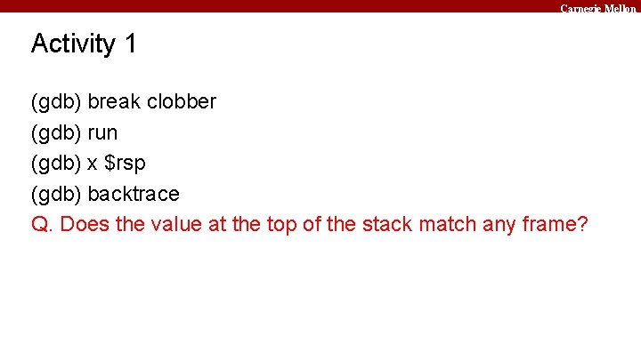 Carnegie Mellon Activity 1 (gdb) break clobber (gdb) run (gdb) x $rsp (gdb) backtrace