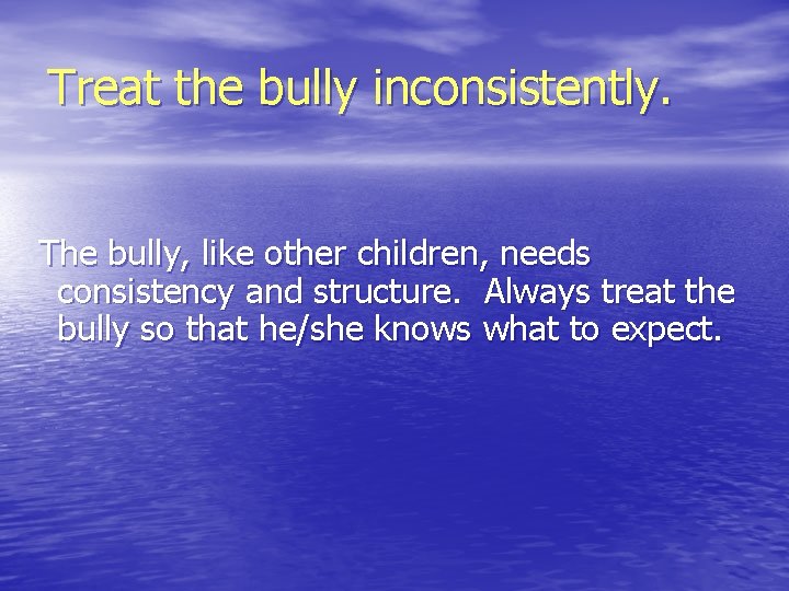 Treat the bully inconsistently. The bully, like other children, needs consistency and structure. Always