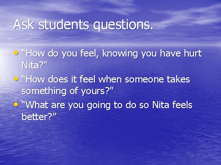 Ask students questions. • “How do you feel, knowing you have hurt Nita? ”