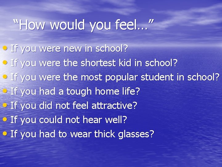 “How would you feel…” • If you were new in school? • If you