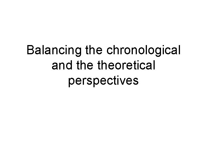 Balancing the chronological and theoretical perspectives 