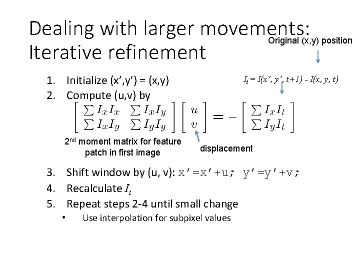 Dealing with larger movements: Original (x, y) position Iterative refinement 1. Initialize (x’, y’) Dealing with larger movements: Original (x, y) position Iterative refinement 1. Initialize (x’, y’)