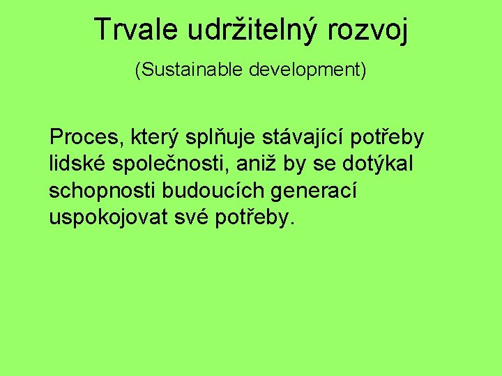 Trvale udržitelný rozvoj (Sustainable development) Proces, který splňuje stávající potřeby lidské společnosti, aniž by