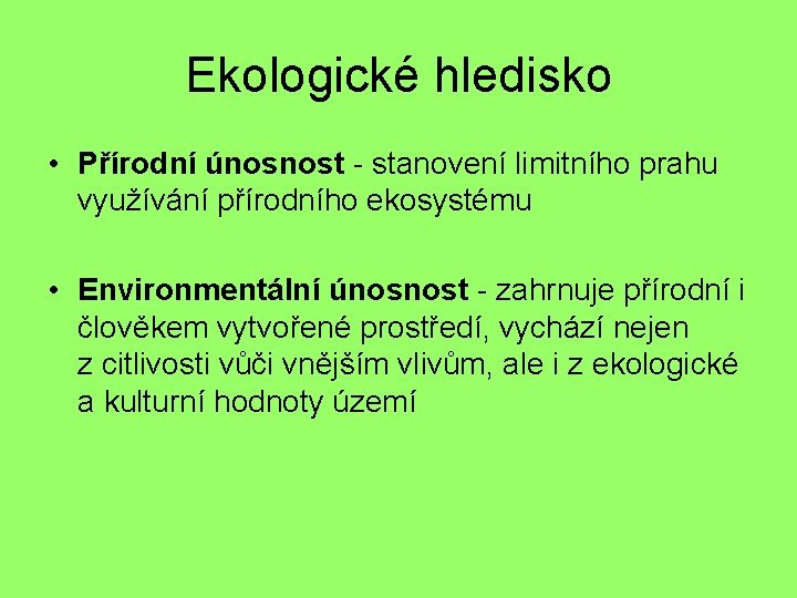 Ekologické hledisko • Přírodní únosnost - stanovení limitního prahu využívání přírodního ekosystému • Environmentální