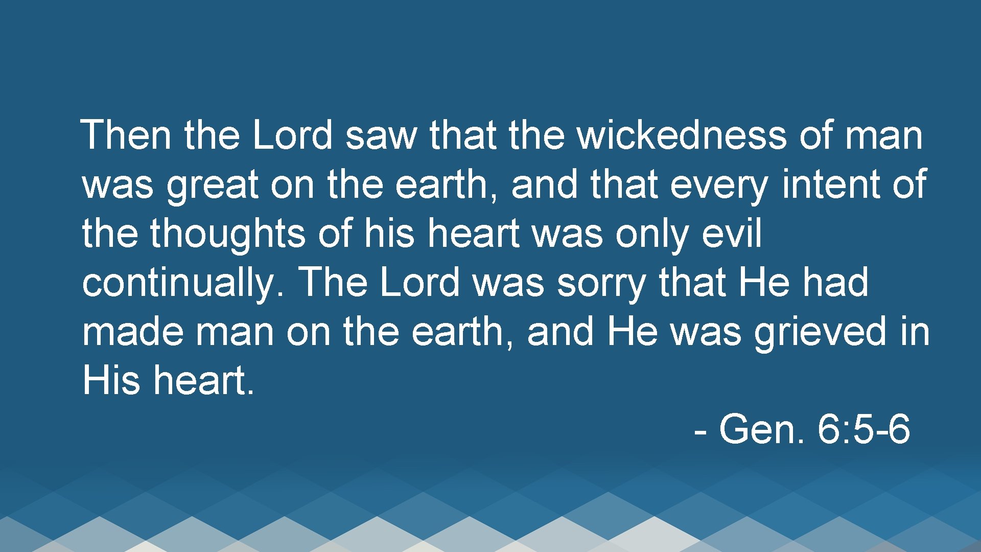Then the Lord saw that the wickedness of man was great on the earth,