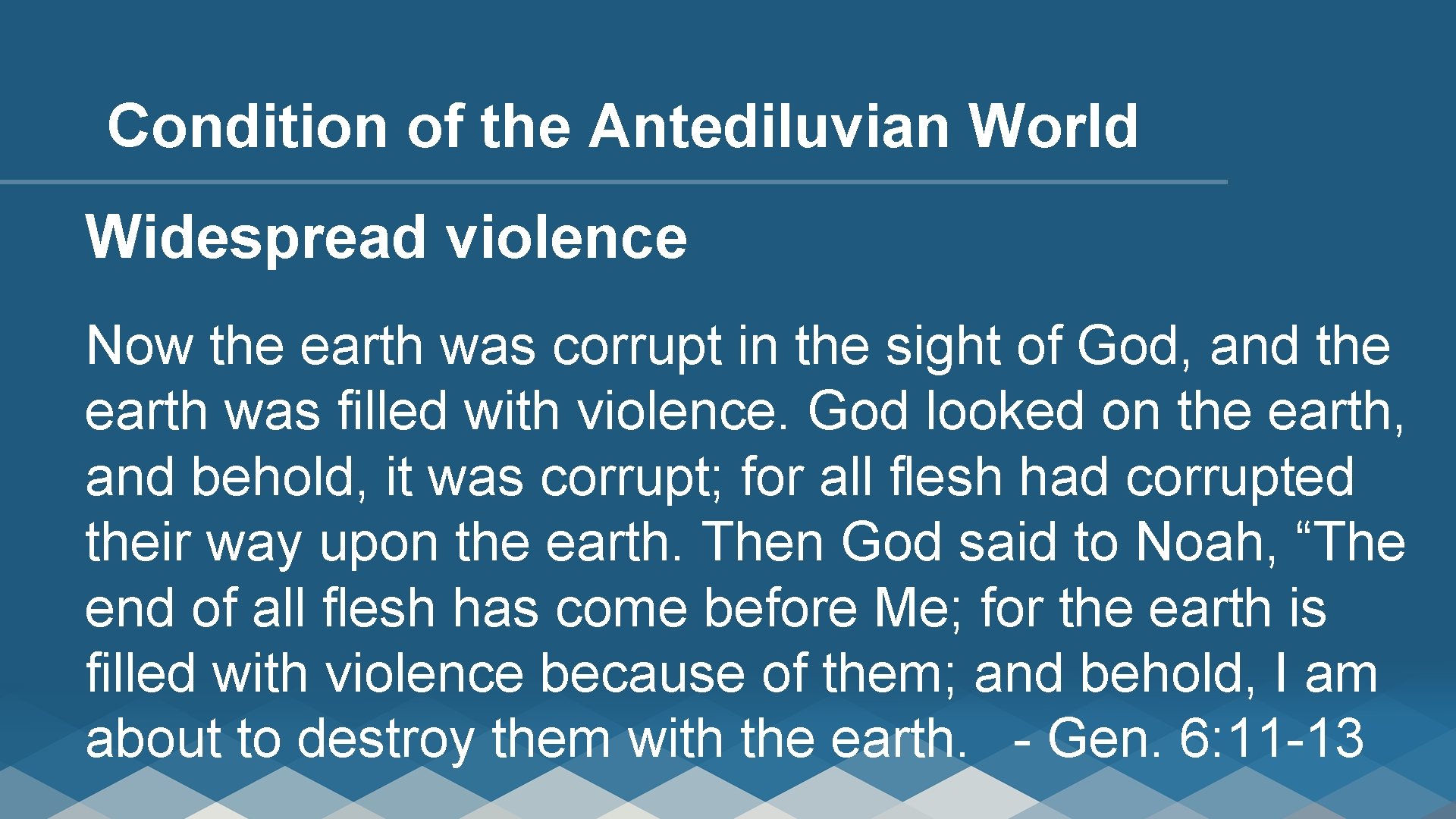 Condition of the Antediluvian World Widespread violence Now the earth was corrupt in the