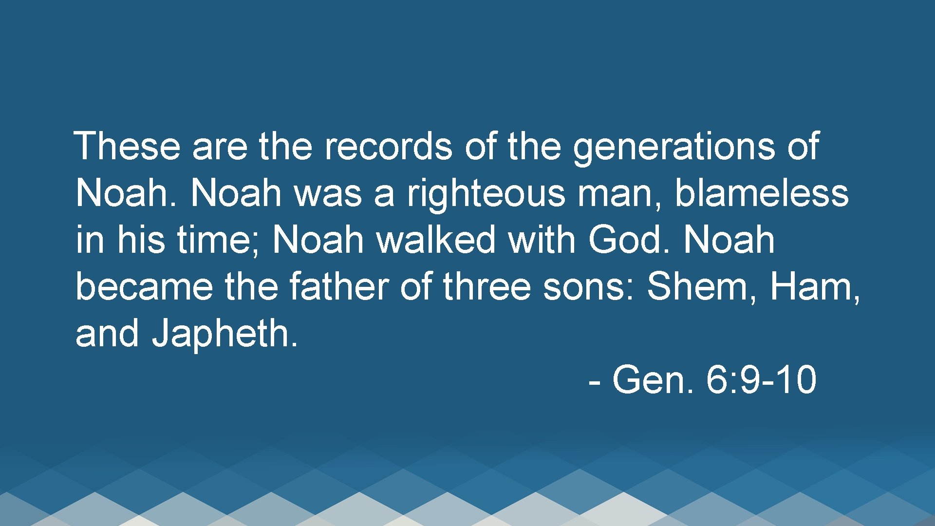 These are the records of the generations of Noah was a righteous man, blameless