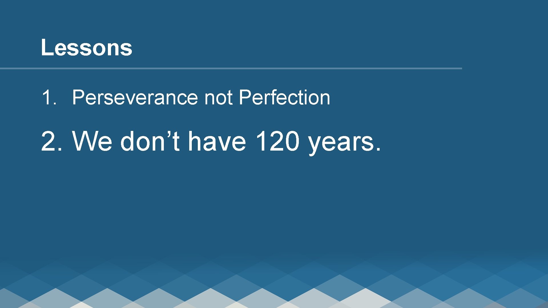 Lessons 1. Perseverance not Perfection 2. We don’t have 120 years. 