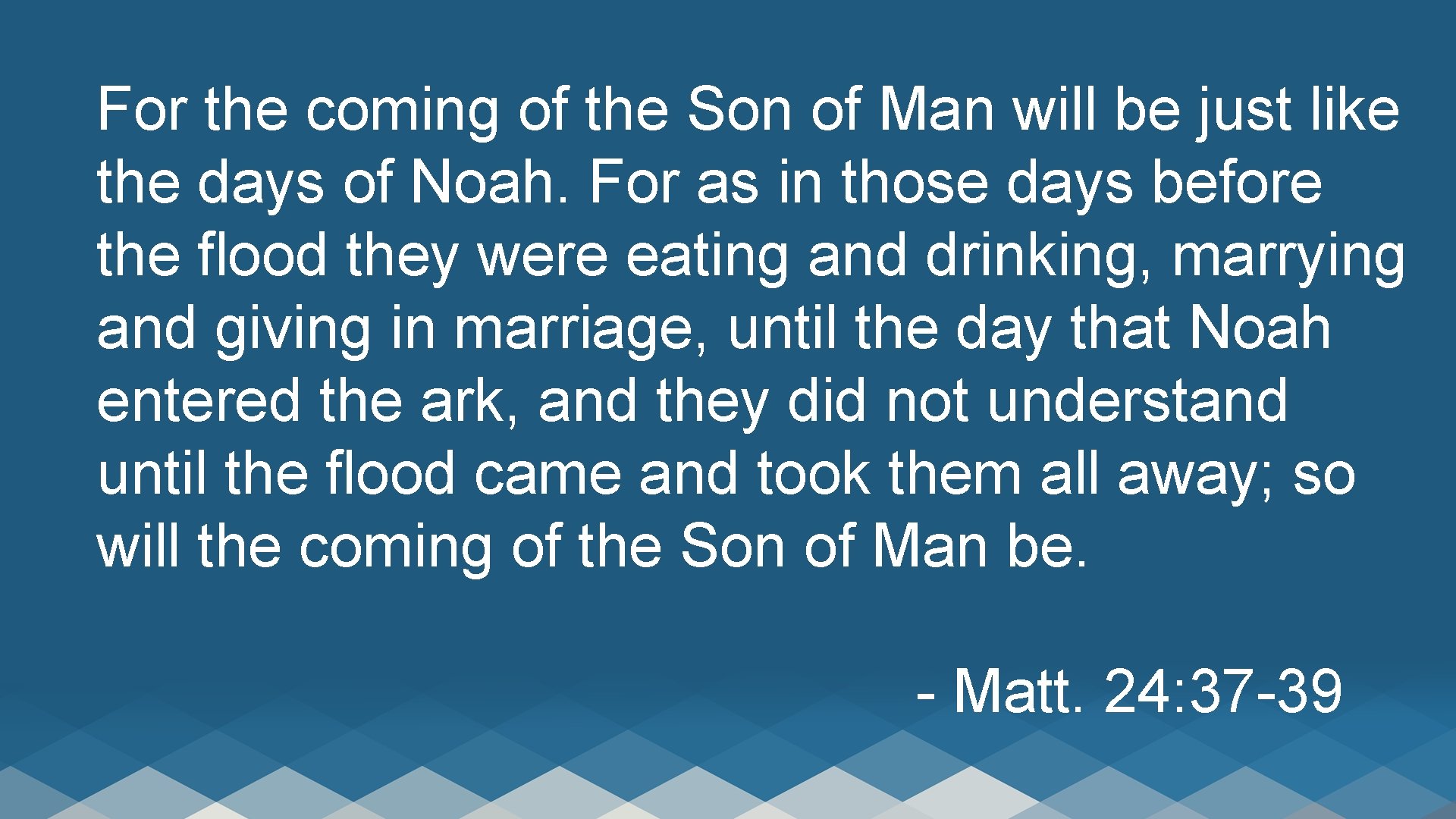 For the coming of the Son of Man will be just like the days